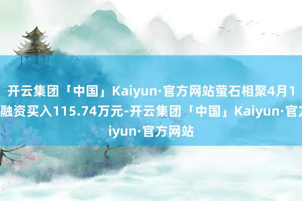 开云集团「中国」Kaiyun·官方网站萤石相聚4月10日获融资买入115.74万元-开云集团「中国」Kaiyun·官方网站