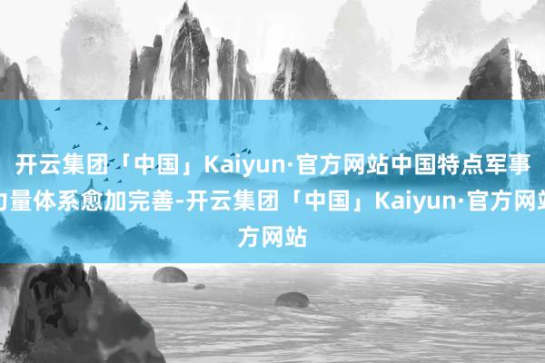 开云集团「中国」Kaiyun·官方网站中国特点军事力量体系愈加完善-开云集团「中国」Kaiyun·官方网站