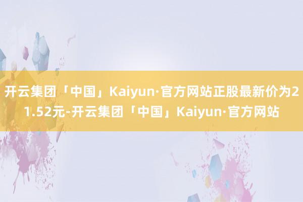 开云集团「中国」Kaiyun·官方网站正股最新价为21.52元-开云集团「中国」Kaiyun·官方网站