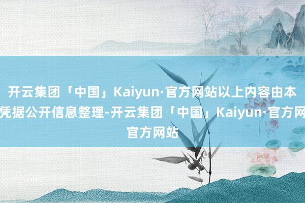 开云集团「中国」Kaiyun·官方网站以上内容由本站凭据公开信息整理-开云集团「中国」Kaiyun·官方网站