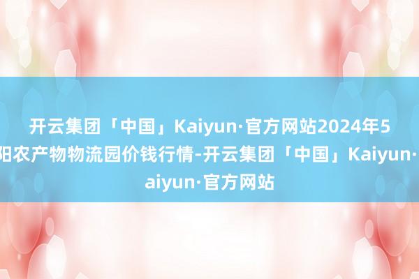 开云集团「中国」Kaiyun·官方网站2024年5月7日贵阳农产物物流园价钱行情-开云集团「中国」Kaiyun·官方网站