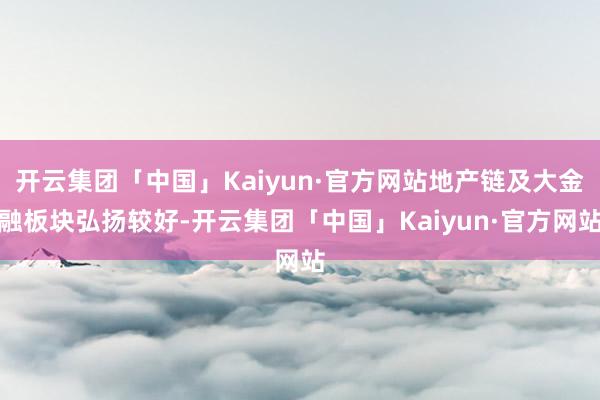 开云集团「中国」Kaiyun·官方网站地产链及大金融板块弘扬较好-开云集团「中国」Kaiyun·官方网站