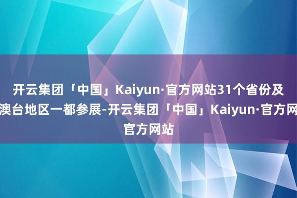 开云集团「中国」Kaiyun·官方网站31个省份及港澳台地区一都参展-开云集团「中国」Kaiyun·官方网站