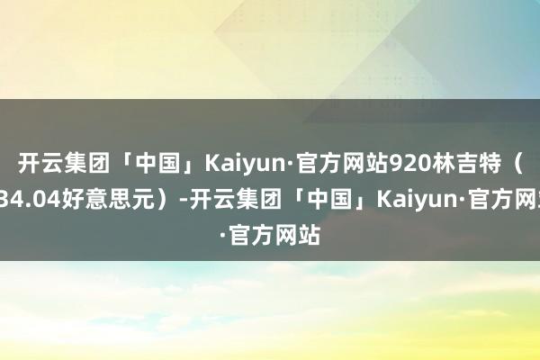 开云集团「中国」Kaiyun·官方网站920林吉特（834.04好意思元）-开云集团「中国」Kaiyun·官方网站