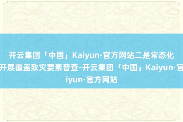 开云集团「中国」Kaiyun·官方网站二是常态化轨制化开展覆盖致灾要素普查-开云集团「中国」Kaiyun·官方网站