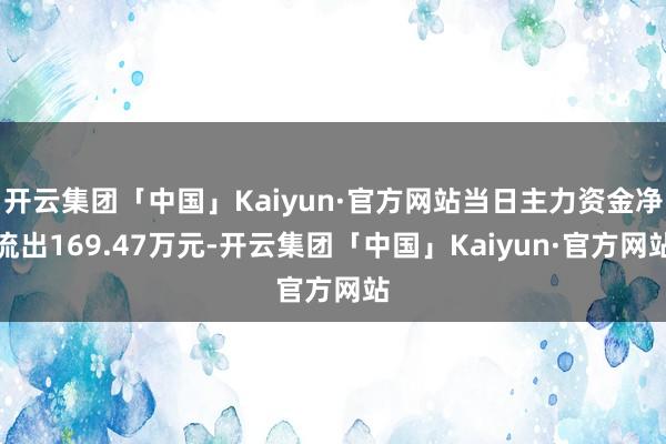 开云集团「中国」Kaiyun·官方网站当日主力资金净流出169.47万元-开云集团「中国」Kaiyun·官方网站