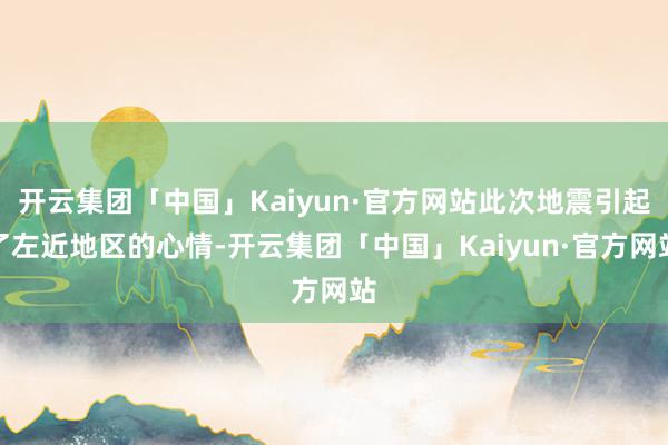 开云集团「中国」Kaiyun·官方网站此次地震引起了左近地区的心情-开云集团「中国」Kaiyun·官方网站