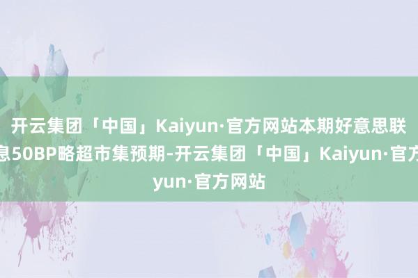 开云集团「中国」Kaiyun·官方网站本期好意思联储降息50BP略超市集预期-开云集团「中国」Kaiyun·官方网站