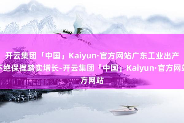 开云集团「中国」Kaiyun·官方网站广东工业出产不绝保捏踏实增长-开云集团「中国」Kaiyun·官方网站