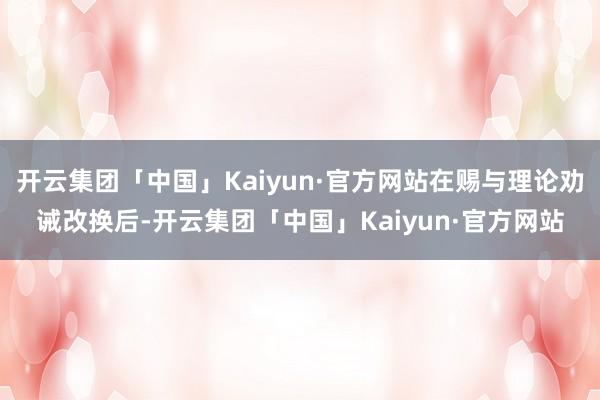 开云集团「中国」Kaiyun·官方网站在赐与理论劝诫改换后-开云集团「中国」Kaiyun·官方网站