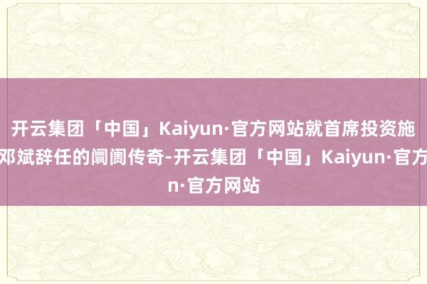 开云集团「中国」Kaiyun·官方网站就首席投资施行官邓斌辞任的阛阓传奇-开云集团「中国」Kaiyun·官方网站