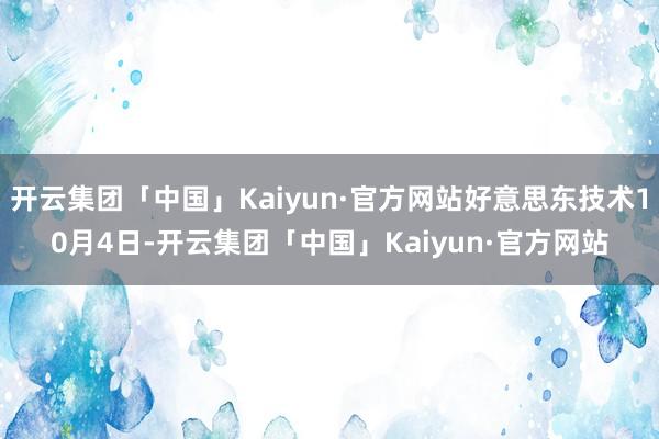 开云集团「中国」Kaiyun·官方网站好意思东技术10月4日-开云集团「中国」Kaiyun·官方网站