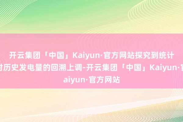 开云集团「中国」Kaiyun·官方网站探究到统计局每年对历史发电量的回溯上调-开云集团「中国」Kaiyun·官方网站