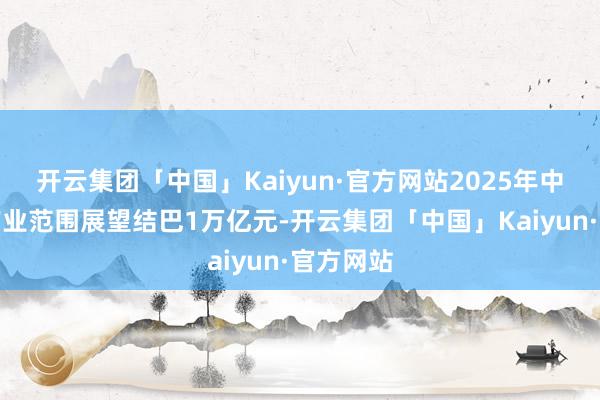 开云集团「中国」Kaiyun·官方网站2025年中国冰雪产业范围展望结巴1万亿元-开云集团「中国」Kaiyun·官方网站