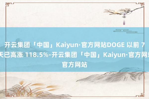 开云集团「中国」Kaiyun·官方网站DOGE 以前 7 天已高涨 118.5%-开云集团「中国」Kaiyun·官方网站