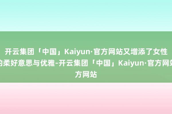 开云集团「中国」Kaiyun·官方网站又增添了女性的柔好意思与优雅-开云集团「中国」Kaiyun·官方网站