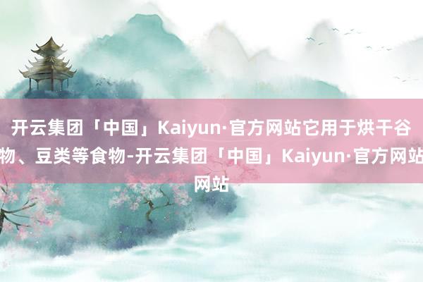 开云集团「中国」Kaiyun·官方网站它用于烘干谷物、豆类等食物-开云集团「中国」Kaiyun·官方网站