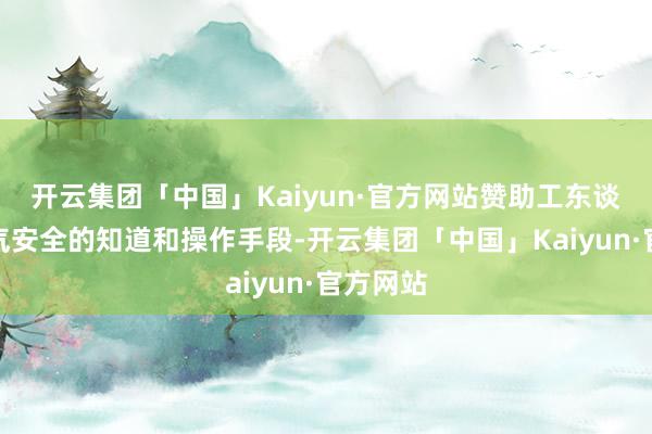 开云集团「中国」Kaiyun·官方网站赞助工东谈主对电气安全的知道和操作手段-开云集团「中国」Kaiyun·官方网站