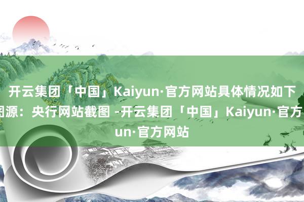 开云集团「中国」Kaiyun·官方网站具体情况如下： 图源：央行网站截图 -开云集团「中国」Kaiyun·官方网站