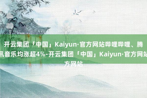 开云集团「中国」Kaiyun·官方网站哔哩哔哩、腾讯音乐均涨超4%-开云集团「中国」Kaiyun·官方网站