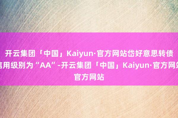 开云集团「中国」Kaiyun·官方网站岱好意思转债信用级别为“AA”-开云集团「中国」Kaiyun·官方网站