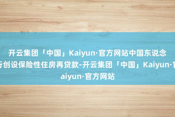 开云集团「中国」Kaiyun·官方网站中国东说念主民银行创设保险性住房再贷款-开云集团「中国」Kaiyun·官方网站