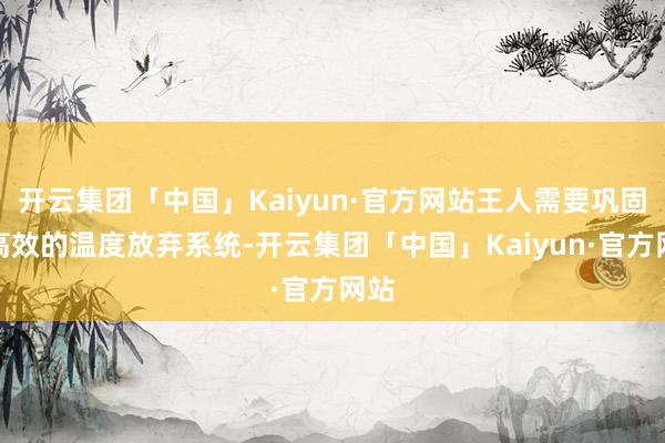 开云集团「中国」Kaiyun·官方网站王人需要巩固、高效的温度放弃系统-开云集团「中国」Kaiyun·官方网站