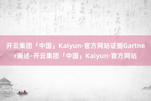 开云集团「中国」Kaiyun·官方网站证据Gartner阐述-开云集团「中国」Kaiyun·官方网站