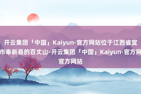 开云集团「中国」Kaiyun·官方网站位于江西省宜春市奉新县的百丈山-开云集团「中国」Kaiyun·官方网站