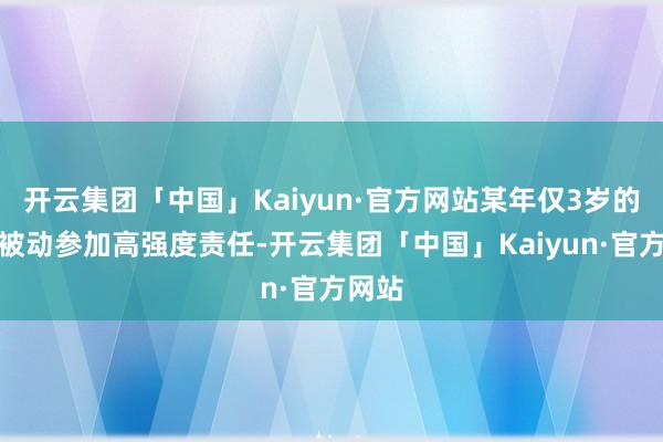 开云集团「中国」Kaiyun·官方网站某年仅3岁的童模被动参加高强度责任-开云集团「中国」Kaiyun·官方网站