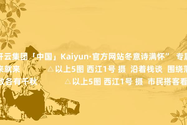 开云集团「中国」Kaiyun·官方网站冬意诗满怀”  专属肇庆冬日的孤高  说来就来            △以上5图 西江1号 摄  沿着栈谈  围绕落羽杉林散步  景致各有千秋            △以上5图 西江1号 摄  市民搭客看到这幅孤高的冬日油画  纷纷在这里打卡合照  不管是平常穿搭、新登科穿搭  已经汉服打卡、成婚旅拍  齐与落羽杉林适配度100%！            △以