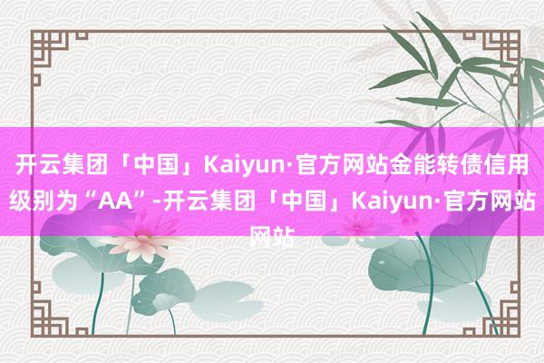 开云集团「中国」Kaiyun·官方网站金能转债信用级别为“AA”-开云集团「中国」Kaiyun·官方网站